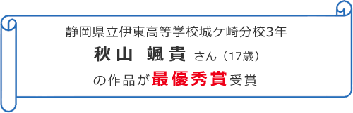 静岡県立伊東高等学校城ケ崎分校3年 秋山 颯貴さん(17歳)の作品が最優秀賞受賞